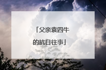 父亲袁四牛的抗日往事