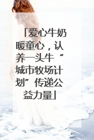爱心牛奶暖童心，认养一头牛“城市牧场计划”传递公益力量