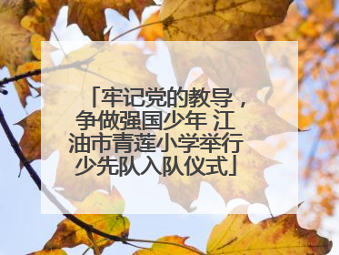 牢记党的教导，争做强国少年 江油市青莲小学举行少先队入队仪式