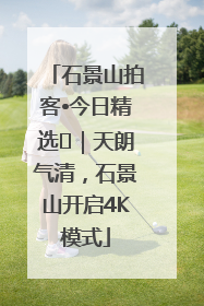 石景山拍客•今日精选⑯｜天朗气清，石景山开启4K模式