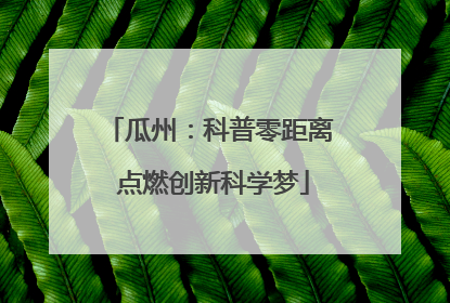 瓜州：科普零距离 点燃创新科学梦