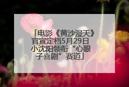 电影《黄沙漫天》官宣定档5月29日 小沈阳领衔“心眼子喜剧”赛道