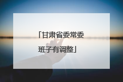甘肃省委常委班子有调整