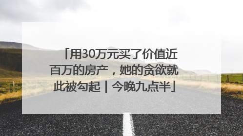 用30万元买了价值近百万的房产，她的贪欲就此被勾起｜今晚九点半