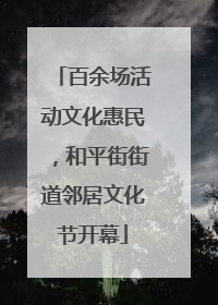 百余场活动文化惠民，和平街街道邻居文化节开幕