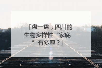 盘一盘，四川的生物多样性“家底”有多厚？