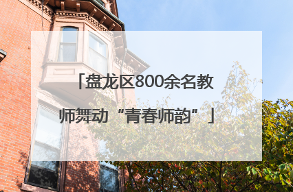盘龙区800余名教师舞动“青春师韵”