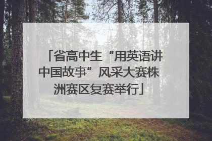 省高中生“用英语讲中国故事”风采大赛株洲赛区复赛举行