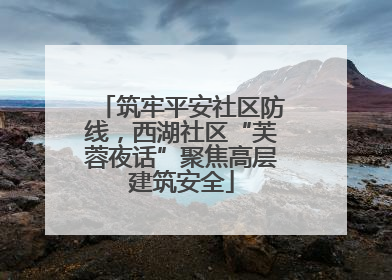 筑牢平安社区防线，西湖社区“芙蓉夜话”聚焦高层建筑安全