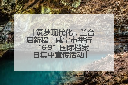 筑梦现代化，兰台启新程，咸宁市举行“6·9”国际档案日集中宣传活动