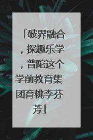 破界融合，探趣乐学，普陀这个学前教育集团育桃李芬芳