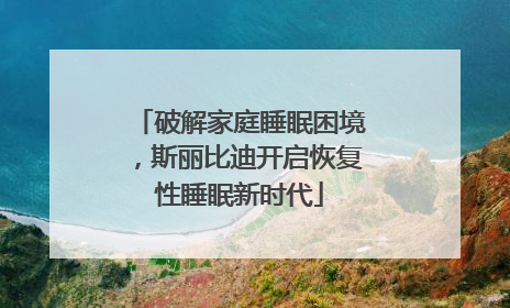 破解家庭睡眠困境，斯丽比迪开启恢复性睡眠新时代