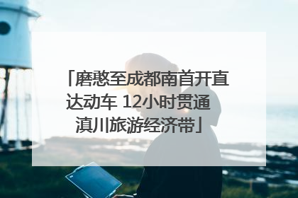 磨憨至成都南首开直达动车 12小时贯通滇川旅游经济带