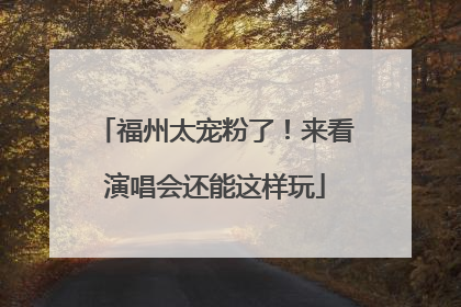 福州太宠粉了！来看演唱会还能这样玩