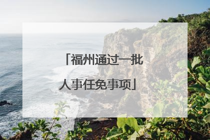 福州通过一批人事任免事项