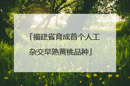 福建省育成首个人工杂交早熟黄桃品种