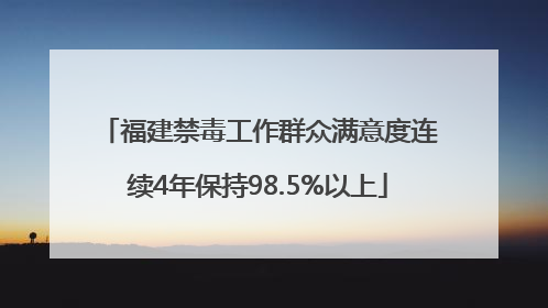 福建禁毒工作群众满意度连续4年保持98.5%以上