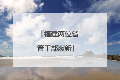 福建两位省管干部履新