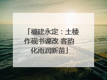 福建永定：土楼作砚书课改 客韵化雨润新苗