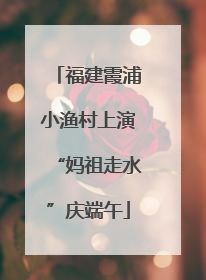 福建霞浦小渔村上演“妈祖走水”庆端午