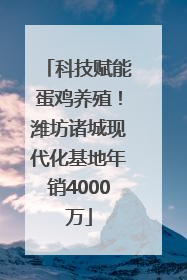 科技赋能蛋鸡养殖！潍坊诸城现代化基地年销4000万