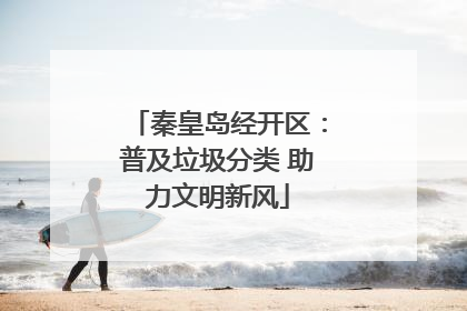 秦皇岛经开区：普及垃圾分类 助力文明新风