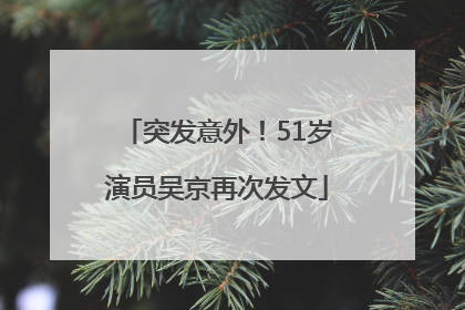 突发意外！51岁演员吴京再次发文