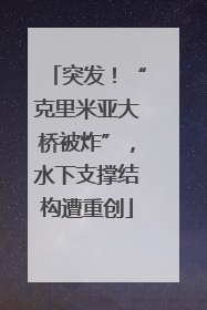 突发！“克里米亚大桥被炸”，水下支撑结构遭重创