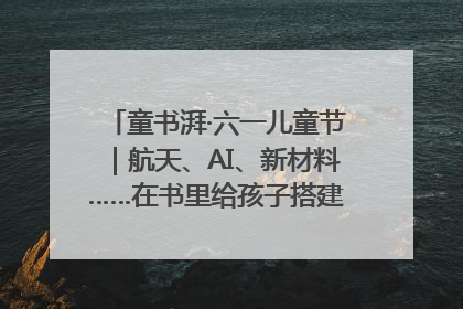童书湃·六一儿童节｜航天、AI、新材料……在书里给孩子搭建产业科技的网