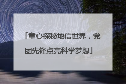 童心探秘地信世界，党团先锋点亮科学梦想