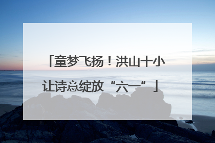 童梦飞扬！洪山十小让诗意绽放“六一”