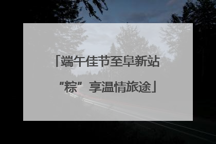 端午佳节至阜新站“粽”享温情旅途