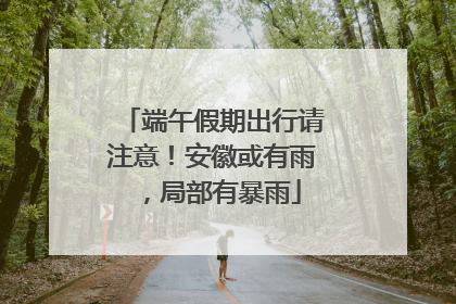 端午假期出行请注意！安徽或有雨，局部有暴雨