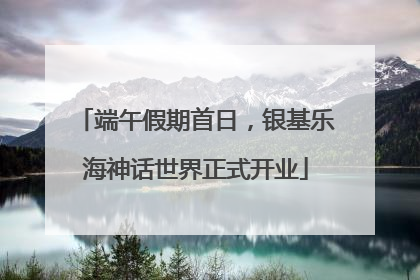 端午假期首日，银基乐海神话世界正式开业