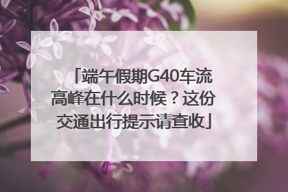 端午假期G40车流高峰在什么时候？这份交通出行提示请查收
