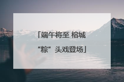 端午将至 榕城“粽”头戏登场