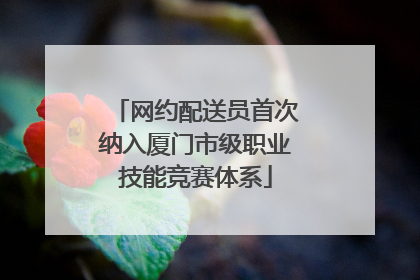 网约配送员首次纳入厦门市级职业技能竞赛体系