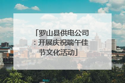 罗山县供电公司：开展庆祝端午佳节文化活动