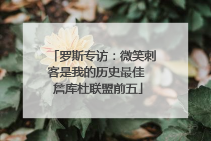 罗斯专访：微笑刺客是我的历史最佳 詹库杜联盟前五