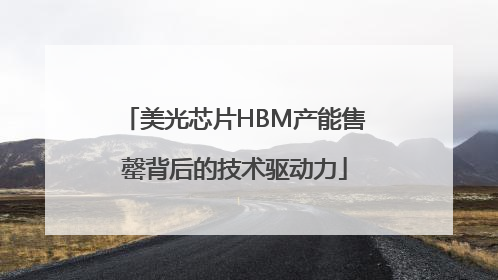 美光芯片HBM产能售罄背后的技术驱动力
