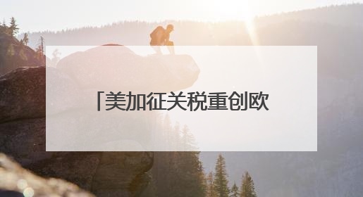 美加征关税重创欧洲多个产业 保时捷、宝马很“受伤”
