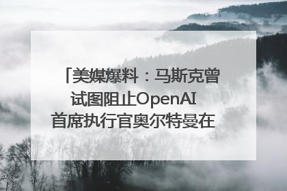 美媒爆料：马斯克曾试图阻止OpenAI首席执行官奥尔特曼在中东的AI交易