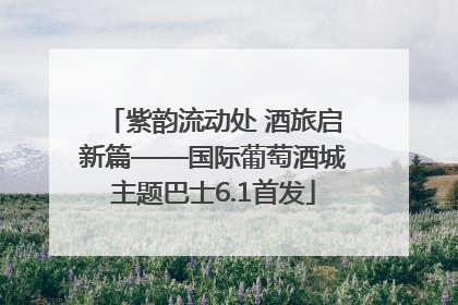 紫韵流动处 酒旅启新篇——国际葡萄酒城主题巴士6.1首发