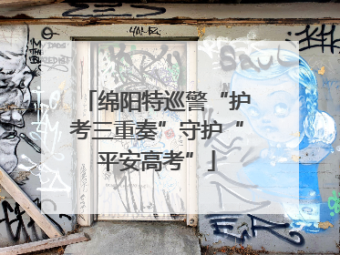 绵阳特巡警“护考三重奏”守护“平安高考”