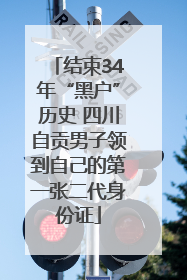 结束34年“黑户”历史 四川自贡男子领到自己的第一张二代身份证