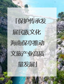 保护传承发展民族文化 海南保亭推动文旅产业高质量发展