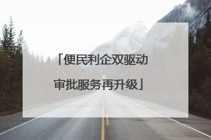 便民利企双驱动 审批服务再升级