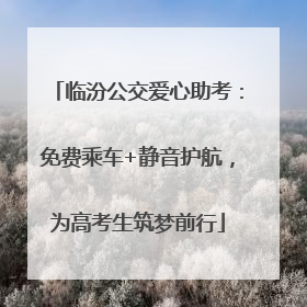 临汾公交爱心助考：免费乘车+静音护航，为高考生筑梦前行