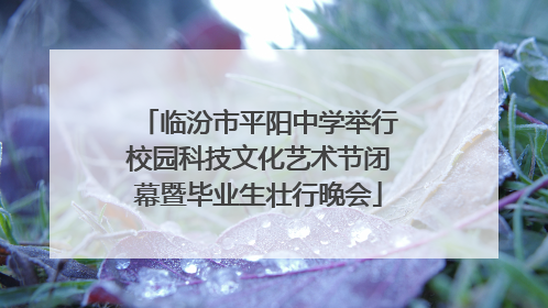 临汾市平阳中学举行校园科技文化艺术节闭幕暨毕业生壮行晚会