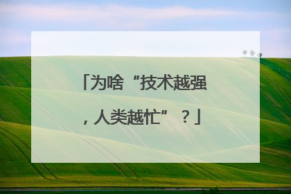 为啥“技术越强，人类越忙”？